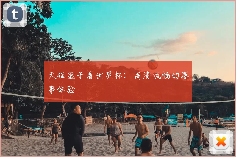 天猫盒子看世界杯:高清流畅的赛事体验
