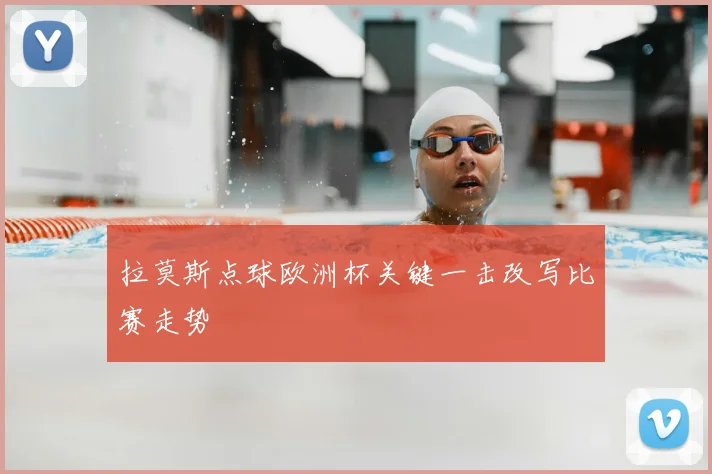 拉莫斯点球欧洲杯关键一击改写比赛走势