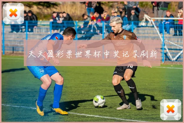 天天盈彩票世界杯中奖记录刷新