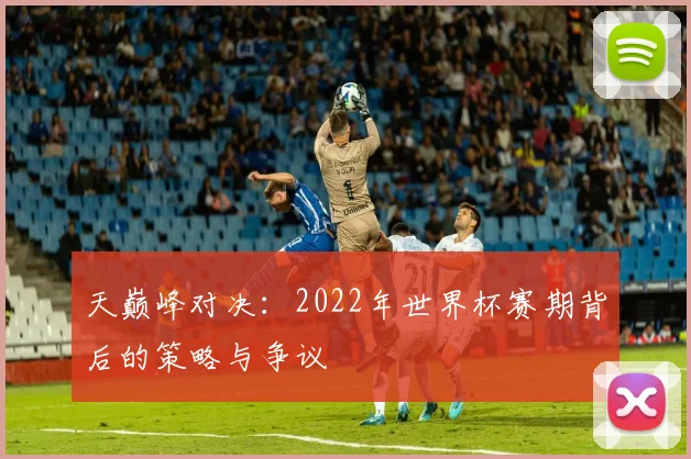 天巅峰对决：2022年世界杯赛期背后的策略与争议