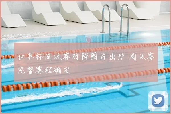 世界杯淘汰赛对阵图片出炉 淘汰赛完整赛程确定