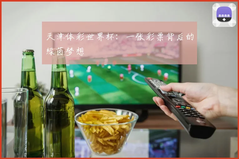 天津体彩世界杯：一张彩票背后的绿茵梦想