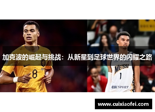 加克波的崛起与挑战:从新星到足球世界的闪耀之路 加克波的崛起与挑战:从新星到足球世界的闪耀之路