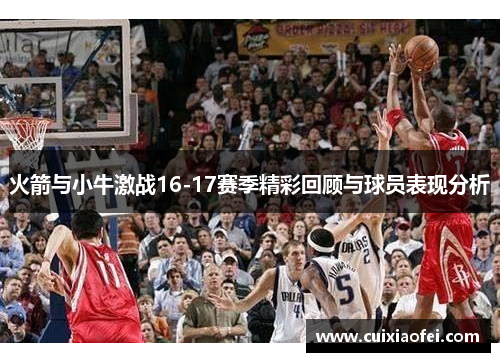 火箭与小牛激战16-17赛季精彩回顾与球员表现分析 火箭与小牛激战16-17赛季精彩回顾与球员表现分析