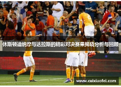 休斯顿迪纳摩与达拉斯的精彩对决赛果揭晓分析与回顾 休斯顿迪纳摩与达拉斯的精彩对决赛果揭晓分析与回顾